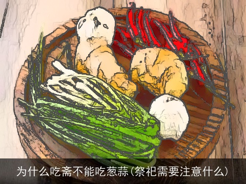 为什么吃斋不能吃葱蒜(祭祀需要注意什么)