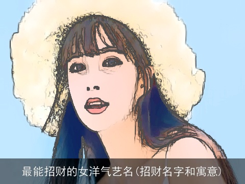 最能招财的女洋气艺名(招财名字和寓意)