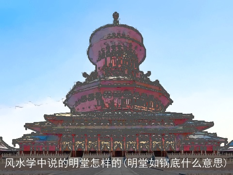 风水学中说的明堂怎样的(明堂如锅底什么意思)