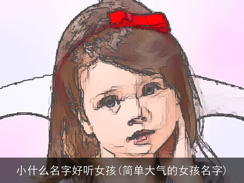 小什么名字好听女孩(简单大气的女孩名字)