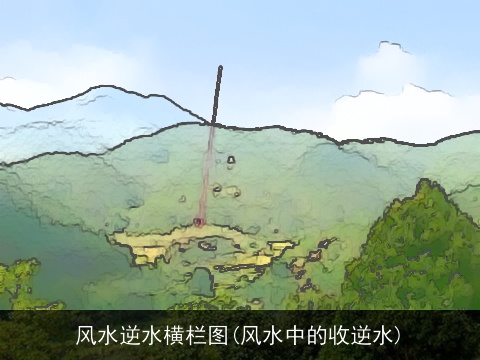 风水逆水横栏图(风水中的收逆水)