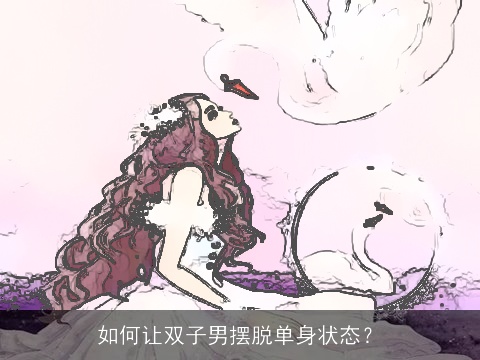 如何让双子男摆脱单身状态？