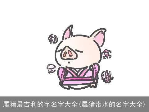 属猪最吉利的字名字大全(属猪带水的名字大全)
