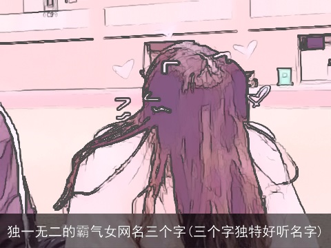 独一无二的霸气女网名三个字(三个字独特好听名字)