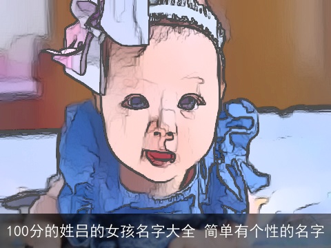 100分的姓吕的女孩名字大全 简单有个性的名字