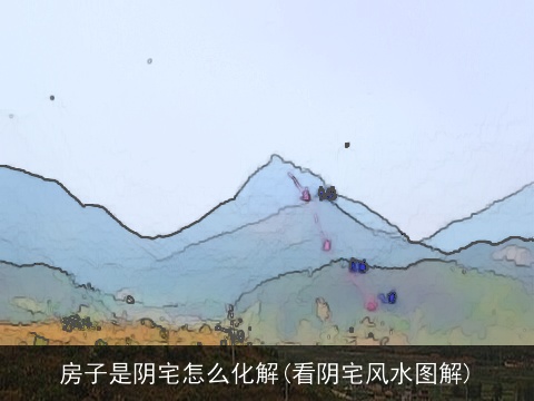 房子是阴宅怎么化解(看阴宅风水图解)