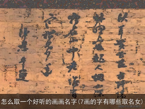 怎么取一个好听的画画名字(7画的字有哪些取名女)
