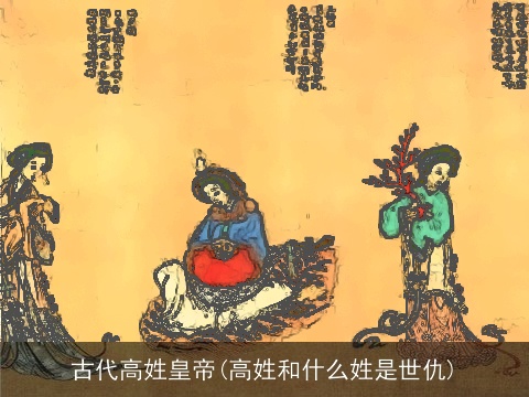 古代高姓皇帝(高姓和什么姓是世仇)