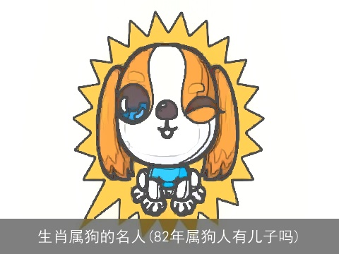 生肖属狗的名人(82年属狗人有儿子吗)
