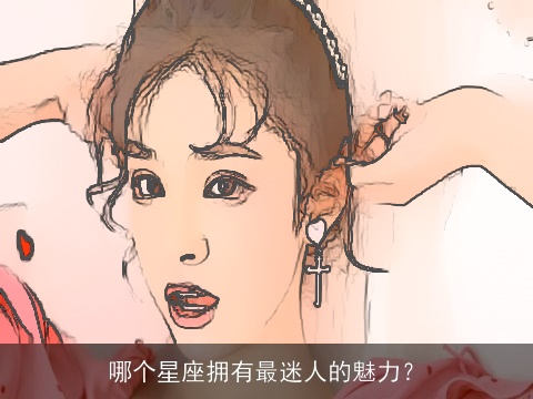 哪个星座拥有最迷人的魅力？