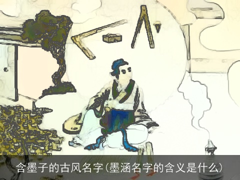 含墨子的古风名字(墨涵名字的含义是什么)