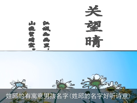 姓邱的有寓意男孩名字(姓邱的名字好听诗意)