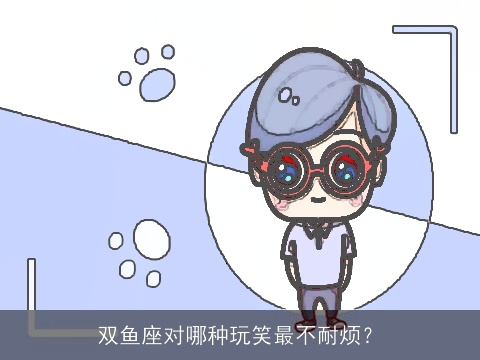 双鱼座对哪种玩笑最不耐烦？