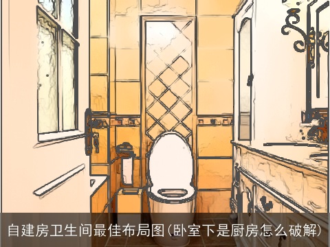 自建房卫生间最佳布局图(卧室下是厨房怎么破解)