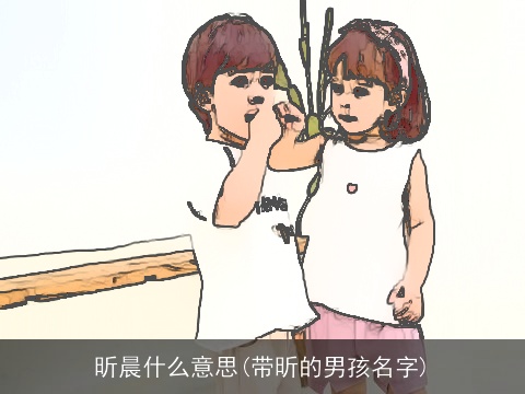 昕晨什么意思(带昕的男孩名字)