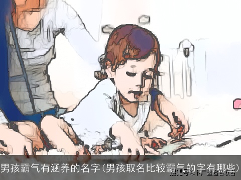 男孩霸气有涵养的名字(男孩取名比较霸气的字有哪些)