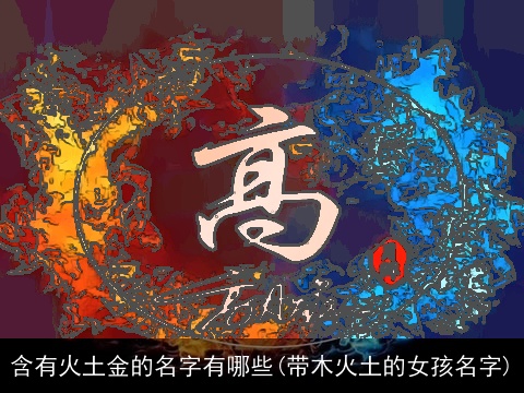 含有火土金的名字有哪些(带木火土的女孩名字)