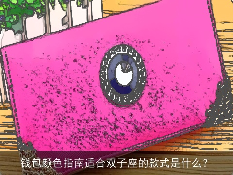 钱包颜色指南适合双子座的款式是什么？