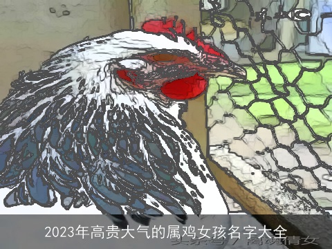2023年高贵大气的属鸡女孩名字大全