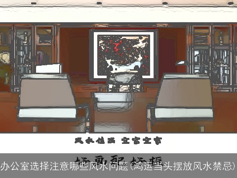 办公室选择注意哪些风水问题(鸿运当头摆放风水禁忌)