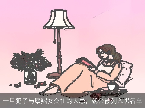 一旦犯了与摩羯女交往的大忌，就会被列入黑名单