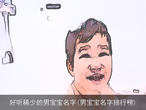 好听稀少的男宝宝名字(男宝宝名字排行榜)