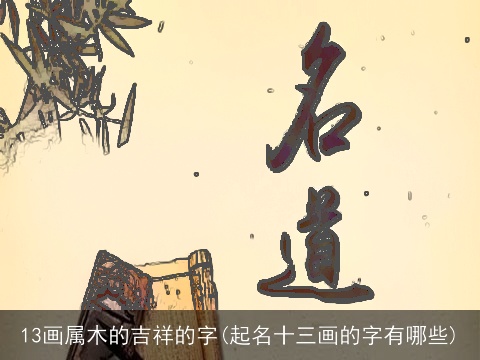 13画属木的吉祥的字(起名十三画的字有哪些)