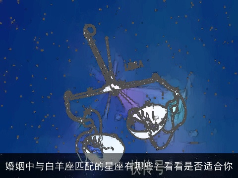 婚姻中与白羊座匹配的星座有哪些？看看是否适合你