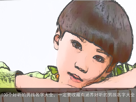 100个好听的男孩名字大全，一定要收藏有涵养好听的男孩名字大全