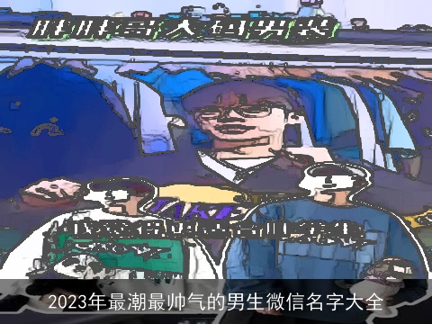 2023年最潮最帅气的男生微信名字大全