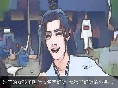 姓王的女孩子叫什么名字好听(女孩子好听的小名儿)