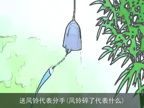 送风铃代表分手(风铃碎了代表什么)