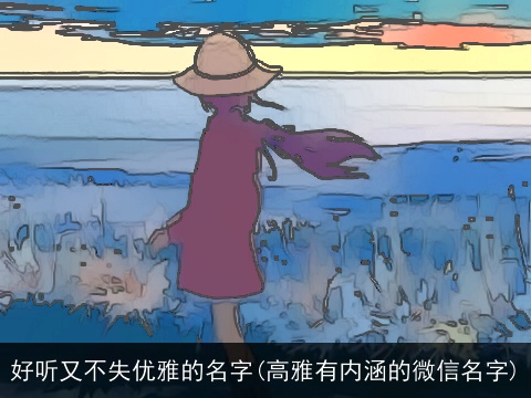 好听又不失优雅的名字(高雅有内涵的微信名字)