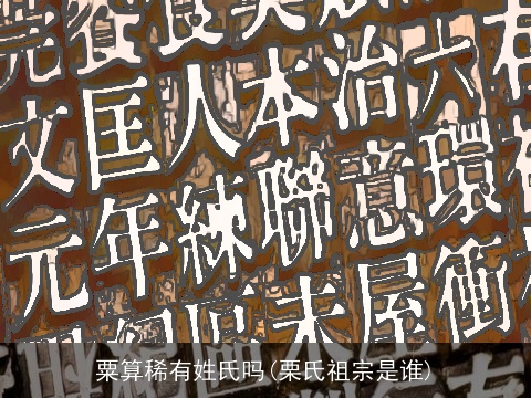 粟算稀有姓氏吗(栗氏祖宗是谁)