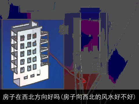 房子在西北方向好吗(房子向西北的风水好不好)