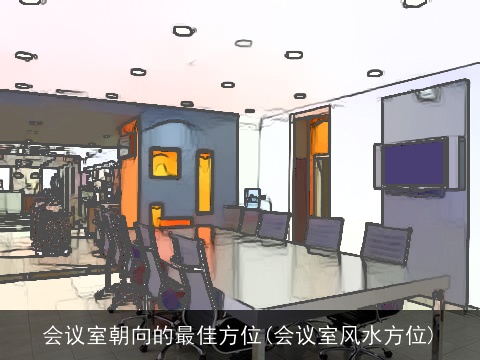 会议室朝向的最佳方位(会议室风水方位)