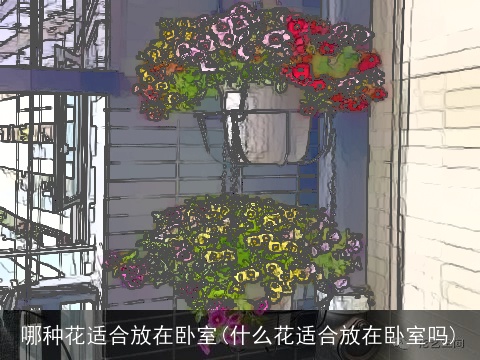 哪种花适合放在卧室(什么花适合放在卧室吗)