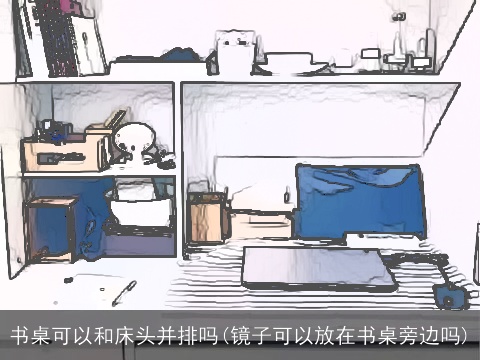 书桌可以和床头并排吗(镜子可以放在书桌旁边吗)