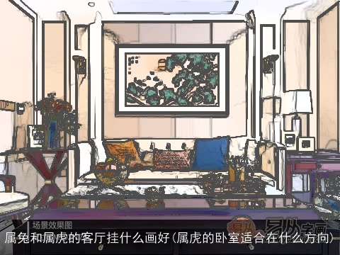 属兔和属虎的客厅挂什么画好(属虎的卧室适合在什么方向)