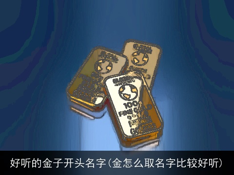 好听的金子开头名字(金怎么取名字比较好听)