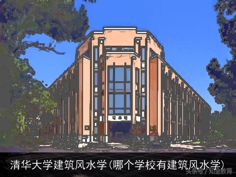 清华大学建筑风水学(哪个学校有建筑风水学)