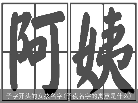 子字开头的女孩名字(子夜名字的寓意是什么)