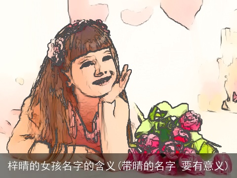 梓晴的女孩名字的含义(带晴的名字 要有意义)