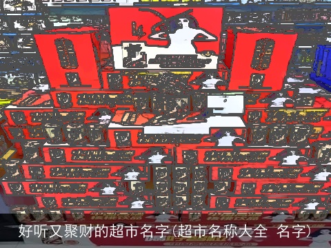 好听又聚财的超市名字(超市名称大全 名字)