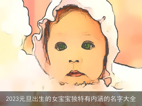 2023元旦出生的女宝宝独特有内涵的名字大全