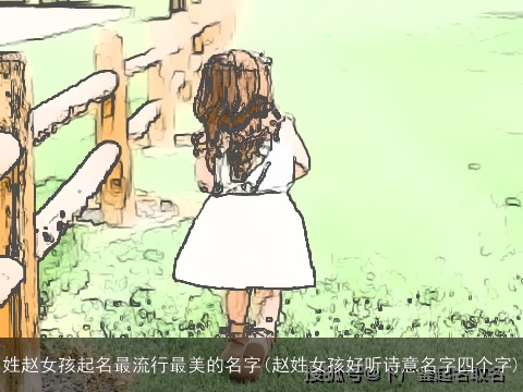 姓赵女孩起名最流行最美的名字(赵姓女孩好听诗意名字四个字)