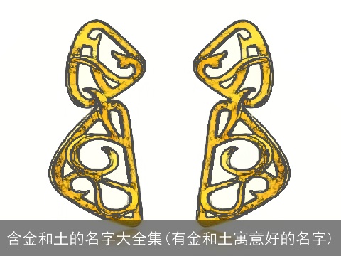 含金和土的名字大全集(有金和土寓意好的名字)