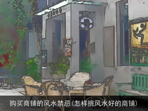 购买商铺的风水禁忌(怎样挑风水好的商铺)