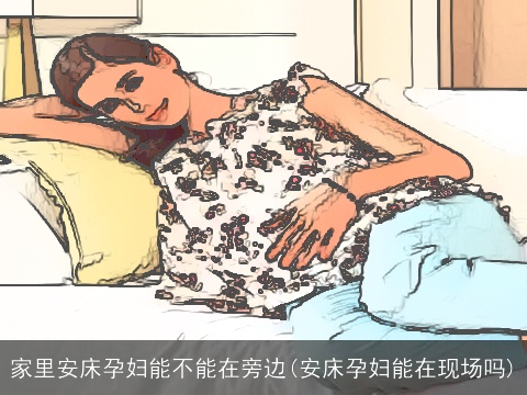 家里安床孕妇能不能在旁边(安床孕妇能在现场吗)