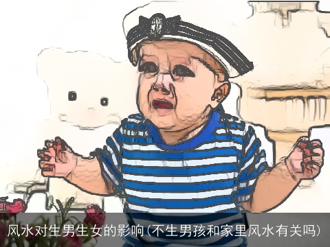 风水对生男生女的影响(不生男孩和家里风水有关吗)